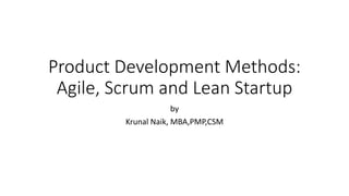 Product Development Methods:
Agile, Scrum and Lean Startup
by
Krunal Naik, MBA,PMP,CSM
 