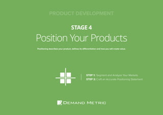 Position Your Products
STAGE 4
Positioning describes your product, deﬁnes its differentiation and how you will create value.
STEP 1: Segment and Analyze Your Markets
STEP 2: Craft an Accurate Positioning Statement
PRODUCT DEVELOPMENT
 