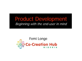 Product Development
Beginning with the end-user in mind



         Femi Longe
 