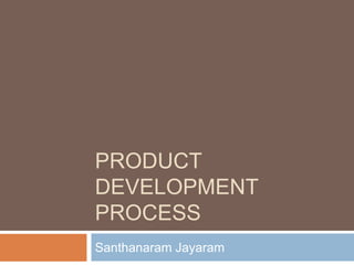 PRODUCT
DEVELOPMENT
PROCESS
Santhanaram Jayaram
 