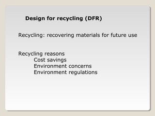 Recycling: recovering materials for future use
Recycling reasons
Cost savings
Environment concerns
Environment regulations
Design for recycling (DFR)
 