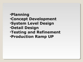 •Planning
•Concept Development
•System Level Design
•Detail Design
•Testing and Refinement
•Production Ramp UP
 