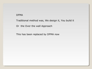 DFMA
Traditional method was, We design it, You build it
Or the Over the wall Approach
This has been replaced by DFMA now
 