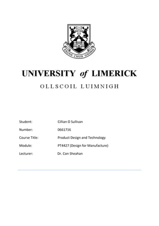 Student:        Cillian O Sullivan

Number:         0661716

Course Title:   Product Design and Technology

Module:         PT4427 (Design for Manufacture)

Lecturer:       Dr. Con Sheahan
 