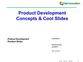 1Jay Martin Month Year FileName.ppt
Date: May 2019
Presentation:
Chief Innovation
Jay Martin
Product Development
Random Slides
Product Development
Concepts & Cool Slides
 