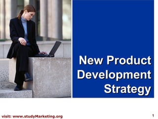 New Product
                                Development
                                    Strategy

visit: www.studyMarketing.org                  1
 