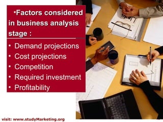•Factors considered
   in business analysis
   stage :
   •   Demand projections
   •   Cost projections
   •   Competition
   •   Required investment
   •   Profitability



visit: www.studyMarketing.org   15
 
