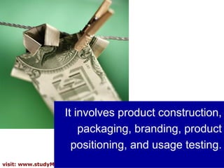 It involves product construction,
                        packaging, branding, product
                      positioning, and usage testing.
visit: www.studyMarketing.org                      17
 