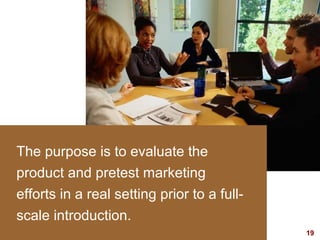 The purpose is to evaluate the
   product and pretest marketing
   efforts in a real setting prior to a full-
   scale introduction.
visit: www.studyMarketing.org                   19
 