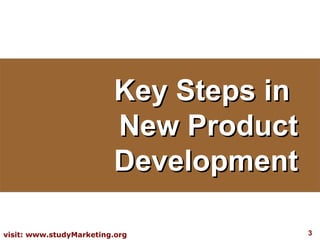 Key Steps in
                         New Product
                         Development

visit: www.studyMarketing.org           3
 