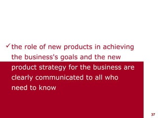  the role of new products in achieving
    the business's goals and the new
    product strategy for the business are
    clearly communicated to all who
    need to know



visit: www.studyMarketing.org               37
 