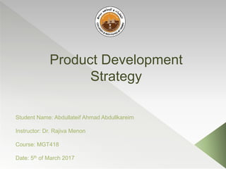 Product Development
Strategy
Student Name: Abdullateif Ahmad Abdullkareim
Instructor: Dr. Rajiva Menon
Course: MGT418
Date: 5th of March 2017
 