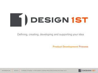 www.design1st.com Confidential & Proprietary – Do Not Duplicate or Distribute Without Written Permission from Design 1st Inc.19-Oct-16
Product Development Process
The shortest path from your idea to a winning product
 