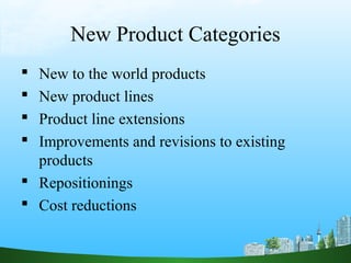 New Product Categories
 New to the world products
 New product lines
 Product line extensions
 Improvements and revisions to existing
products
 Repositionings
 Cost reductions
 