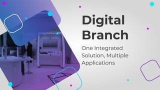 Digital
Branch
One Integrated
Solution, Multiple
Applications
 