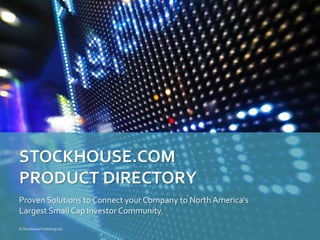 Proven Solutions to Connect your Company to North America’s
Largest Small Cap Investor Community
STOCKHOUSE.COM
PRODUCT DIRECTORY
© Stockhouse Publishing Ltd.
 