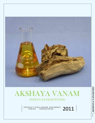 AKSHAYA VANAM 2011
AKSHAYA VANAM
     INDIAN SANDALWOOD

 PRODUCT DISCLOSURE DOCUMENT
    INDIAN   SANDALWOO D
                               2011
                                      1
 