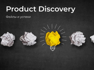Product Discovery
Фейлы и успехи
 