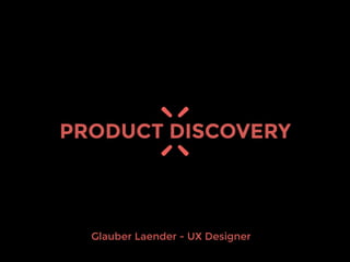 Glauber Laender - UX Designer
PRODUCT DISCOVERY
 
