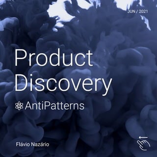 Product
Discovery
Flávio Nazário
JUN / 2021
AntiPatterns
 