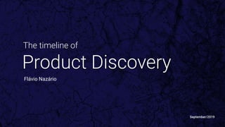Product Discovery
Flávio Nazário
September/2019
The timeline of
 