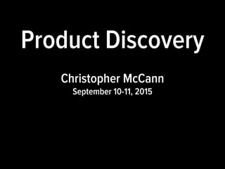 Product Discovery
Christopher McCann
September 10-11, 2015
 