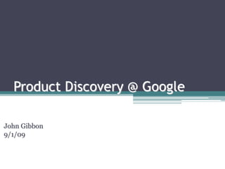 Product Discovery @ Google
John Gibbon
9/1/09
 