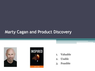 Marty Cagan and Product Discovery
1. Valuable
2. Usable
3. Feasible
 
