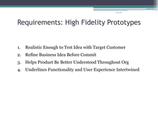Requirements: High Fidelity Prototypes
1. Realistic Enough to Test Idea with Target Customer
2. Refine Business Idea Before Commit
3. Helps Product Be Better Understood Throughout Org
4. Underlines Functionality and User Experience Intertwined
1/29/09
 