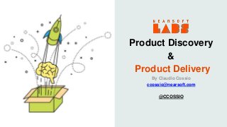 Product Discovery
&
Product Delivery
By Claudio Cossio
ccossio@nearsoft.com
@CCOSSIO
 