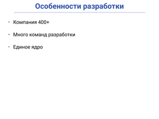 Особенности разработки
• Компания 400+
• Много команд разработки
• Единое ядро
 