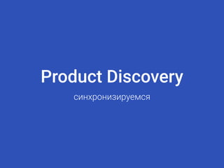 Product Discovery
синхронизируемся
 