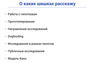 О каких шишках расскажу
• Работа с гипотезами
• Прототипирование
• Направления исследований
• Dogfooding
• Исследования в рамках пилотов
• Публичные исследования
• Модель Кано
 
