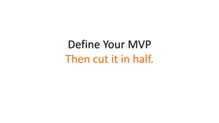 Define Your MVP
Then cut it in half.
 