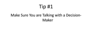Tip #1
Make Sure You are Talking with a Decision-
Maker
 