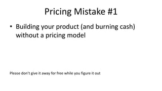 Pricing Mistake #1
• Building your product (and burning cash)
without a pricing model
Please don’t give it away for free while you figure it out
 