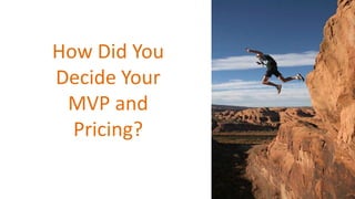 How Did You
Decide Your
MVP and
Pricing?
 