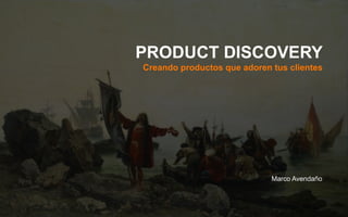 PRODUCT DISCOVERY
Creando productos que adoren tus clientes
Marco Avendaño
 