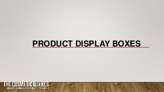 PRODUCT DISPLAY BOXES
 
