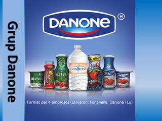 Grup Danone




              Format per 4 empreses (Lanjaron, Font vella, Danone i Lu)
 