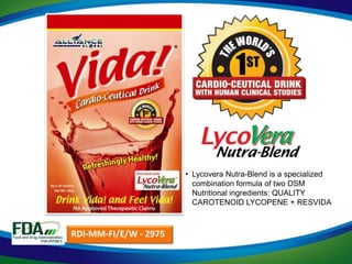 • Lycovera Nutra-Blend is a specialized
                         combination formula of two DSM
                         Nutritional ingredients: QUALITY
                         CAROTENOID LYCOPENE + RESVIDA



RDI-MM-FI/E/W - 2975
 