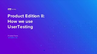 Product Edition II:
How we use
UserTesting
DECEMBER 5, 2018
Product Team
 