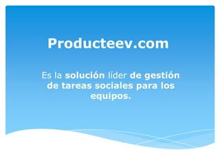 Producteev.com
Es la solución líder de gestión
de tareas sociales para los
equipos.

 