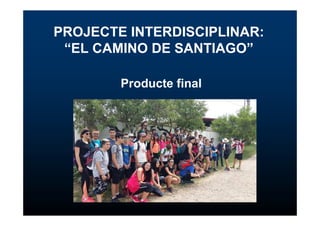 PROJECTE INTERDISCIPLINAR:
“EL CAMINO DE SANTIAGO”
Producte final
 