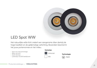 21
Productencatalogus VERLICHTING
LED Spot WW
Het natuurlijke witte licht creëert een aangename sfeer dankzij de
hoge kwaliteit en de gelijkmatige verlichting. Bovendien beschermt
het jouw portemonnee en het milieu.
	
» Spot voor inbouwmontage
	
» Warm wit licht
	
» Zacht dimmen
	
» Levensduur 25.000 bedrijfsuren
Varianten
Antraciet
Wit
Technologie
PWM
PWM
 