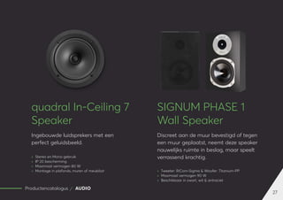 27
Productencatalogus AUDIO
quadral In-Ceiling 7
Speaker
Ingebouwde luidsprekers met een
perfect geluidsbeeld.
	
» Stereo en Mono gebruik
	
» IP 20 bescherming
	
» Maximaal vermogen 80 W
	
» Montage in plafonds, muren of meubilair
SIGNUM PHASE 1
Wall Speaker
Discreet aan de muur bevestigd of tegen
een muur geplaatst, neemt deze speaker
nauwelijks ruimte in beslag, maar speelt
verrassend krachtig.
	
» Tweeter: RiCom-Sigma & Woofer: Titanium-PP
	
» Maximaal vermogen 90 W
	
» Beschikbaar in zwart, wit & antraciet
 