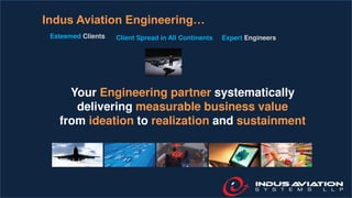Your Engineering partner systematically
delivering measurable business value
from ideation to realization and sustainment
Esteemed Clients Client Spread in All Continents Expert Engineers
Indus Aviation Engineering…
 