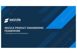 SKIZZLE PRODUCT ENGINEERING
FRAMEWORK
( Technology Focus & Productization )
 