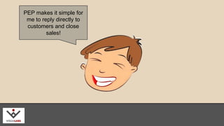 PEP makes it simple for 
me to reply directly to 
customers and close 
sales! 
wisdmlabs.com 
 