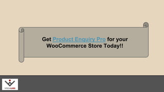 Get Product Enquiry Pro for your 
WooCommerce Store Today!! 
wisdmlabs.com 
 